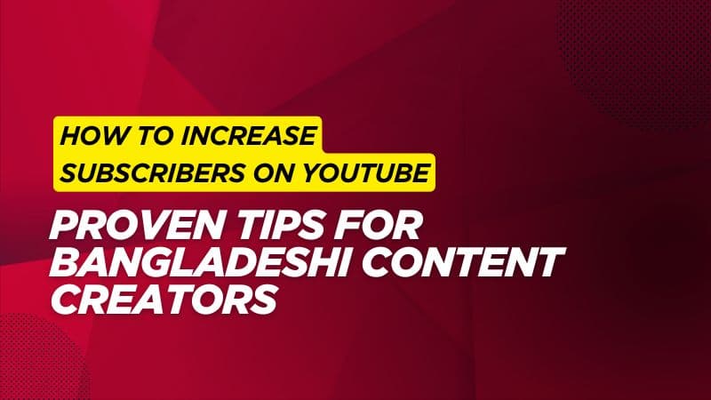 How to Increase Subscribers on YouTube: Proven Tips for Bangladeshi Content Creators